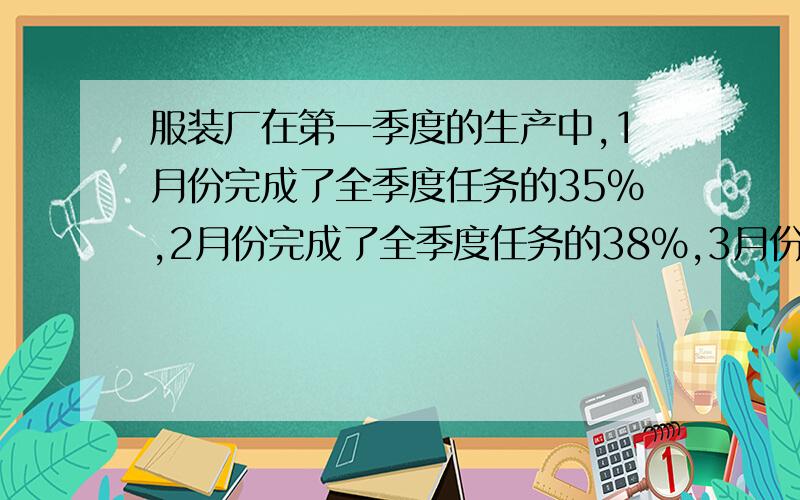 服装厂在第一季度的生产中,1月份完成了全季度任务的35%,2月份完成了全季度任务的38%,3月份完成了37%,结果全季度超产了0.15万件.第一季度计划加工服装多少件?我的质量是你的90%.若我给你10千