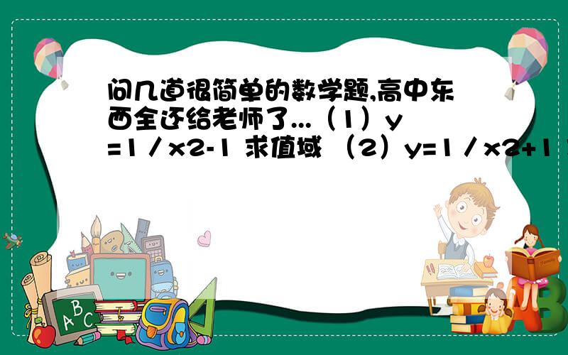 问几道很简单的数学题,高中东西全还给老师了...（1）y=1／x2-1 求值域 （2）y=1／x2+1 求值域 （3）y=1／x+1求值域 （4）y=2x+4／4x+8 求值域 （5） y=3x／2x+1 求值域 十分打底,多解决一道题多加十分