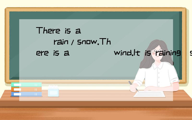 There is a _____rain/snow.There is a ____ wind.It is raining(snowing)_____/_____.The wind blows _____every yeay.厨具用英语怎么说