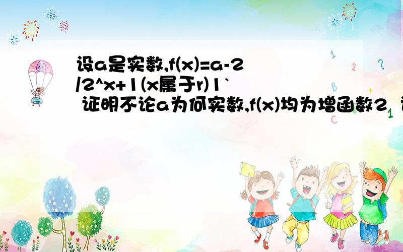 设a是实数,f(x)=a-2/2^x+1(x属于r)1` 证明不论a为何实数,f(x)均为增函数2  试确定a的值,使f(-x)+f(x)=0成立       要过程求解析    谢谢 急!