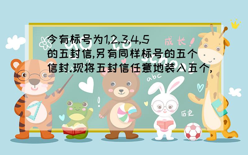 今有标号为1,2,3,4,5的五封信,另有同样标号的五个信封.现将五封信任意地装入五个,