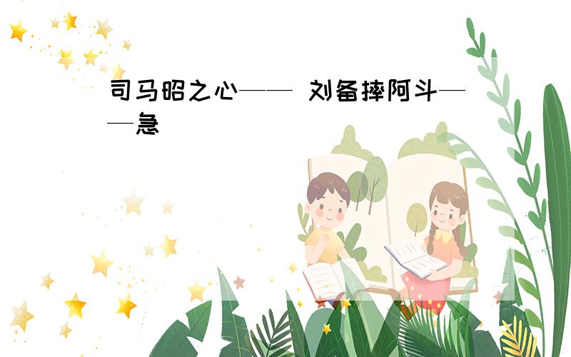 司马昭之心—— 刘备摔阿斗——急