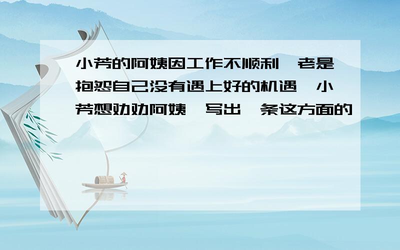 小芳的阿姨因工作不顺利,老是抱怨自己没有遇上好的机遇,小芳想劝劝阿姨,写出一条这方面的