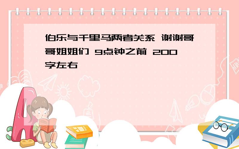 伯乐与千里马两者关系 谢谢哥哥姐姐们 9点钟之前 200字左右