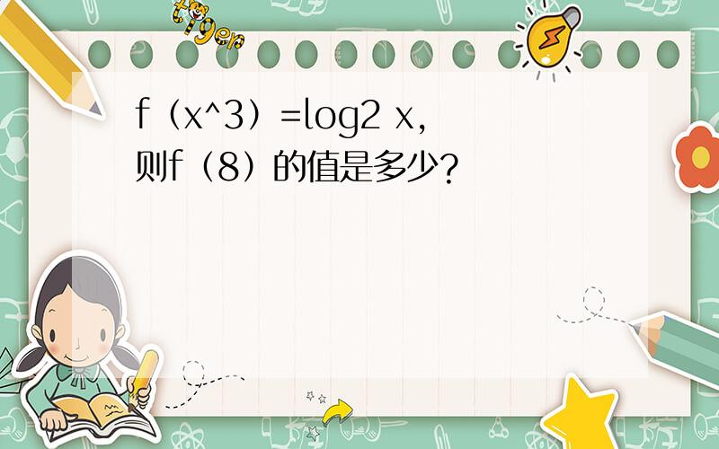 f（x^3）=log2 x,则f（8）的值是多少?