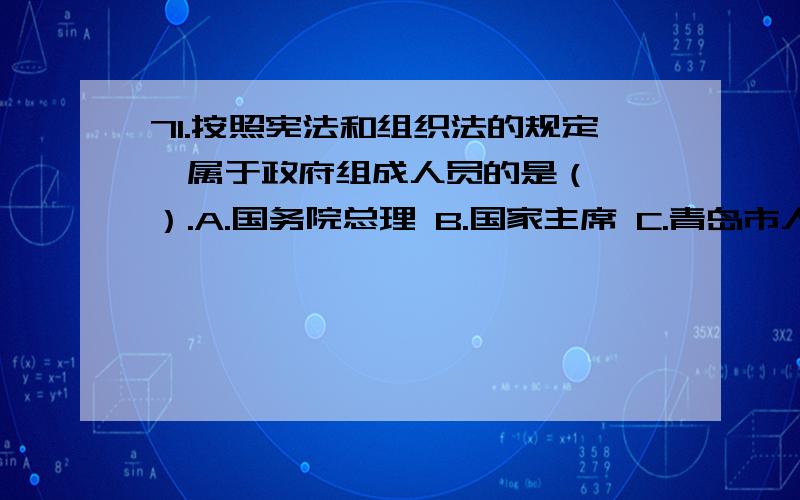 71.按照宪法和组织法的规定,属于政府组成人员的是（　　）.A.国务院总理 B.国家主席 C.青岛市人民政府秘71.按照宪法和组织法的规定,属于政府组成人员的是（　　）.A.国务院总理\x05B.国家