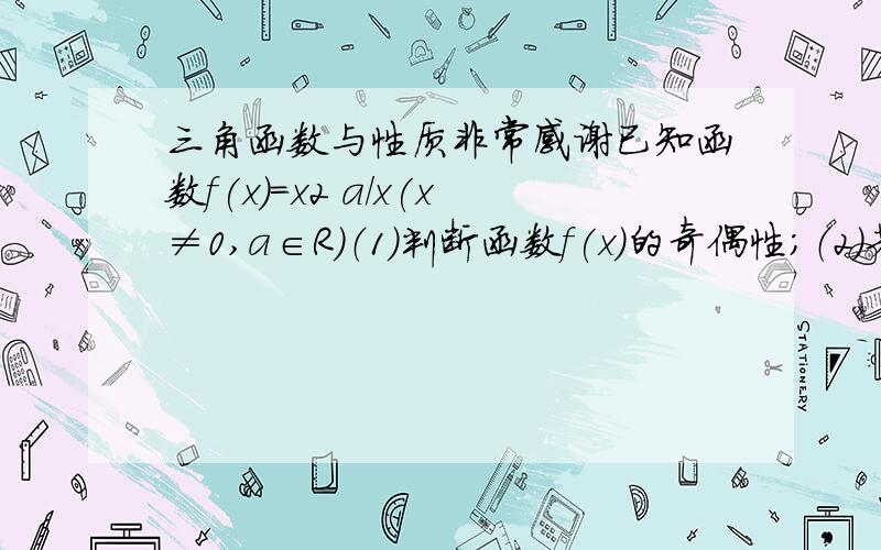 三角函数与性质非常感谢已知函数f(x)=x2 a/x(x≠0,a∈R)（1）判断函数f(x)的奇偶性；（2）若f(x)在区间[2,∞）是增函数,求实数a的取值范围.怎么算呢