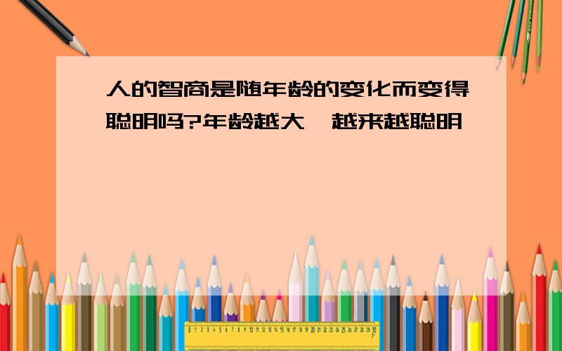 人的智商是随年龄的变化而变得聪明吗?年龄越大,越来越聪明