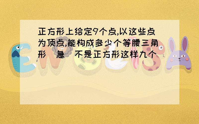 正方形上给定9个点,以这些点为顶点,能构成多少个等腰三角形（急）不是正方形这样九个