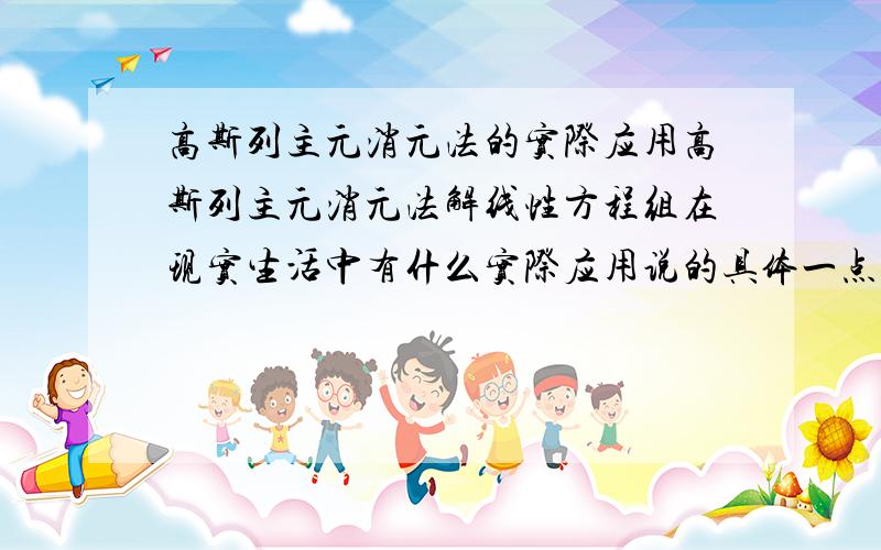 高斯列主元消元法的实际应用高斯列主元消元法解线性方程组在现实生活中有什么实际应用说的具体一点