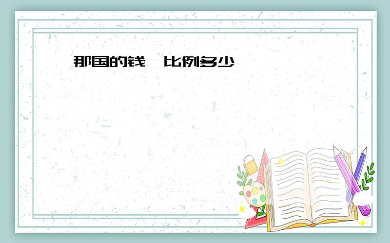 那国的钱、比例多少