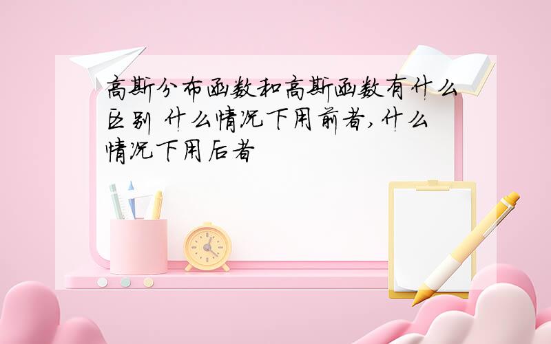 高斯分布函数和高斯函数有什么区别 什么情况下用前者,什么情况下用后者