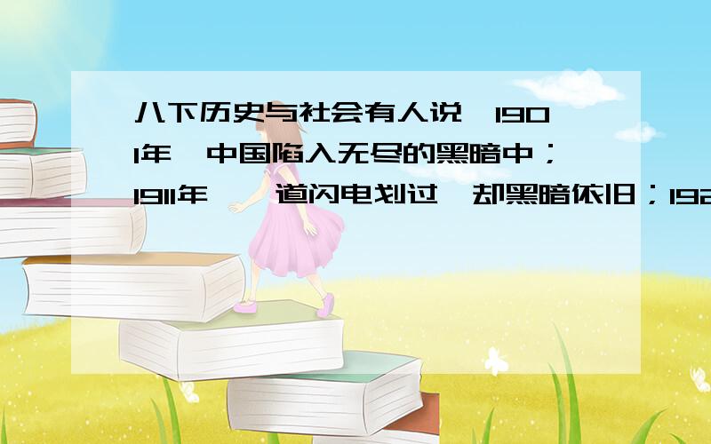 八下历史与社会有人说,1901年,中国陷入无尽的黑暗中；1911年,一道闪电划过,却黑暗依旧；1921年,中国终于迎来曙光.（1）说一说“1901年,中国陷入无尽的黑暗中”的依据.（2）“1911年,一道闪电