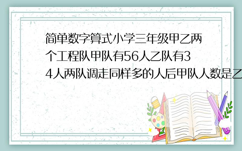 简单数字算式小学三年级甲乙两个工程队甲队有56人乙队有34人两队调走同样多的人后甲队人数是乙队的3倍调动后两队各有多少人?