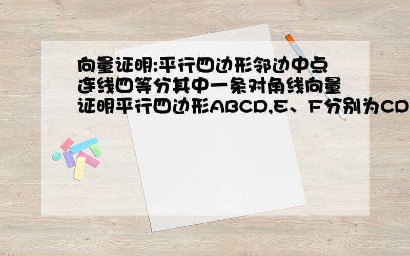 向量证明:平行四边形邻边中点连线四等分其中一条对角线向量证明平行四边形ABCD,E、F分别为CD、BC中点,EF与AB相交於G,求证:AC=4CG