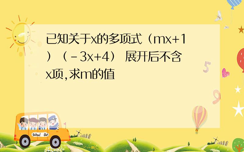 已知关于x的多项式（mx+1）（-3x+4） 展开后不含x项,求m的值