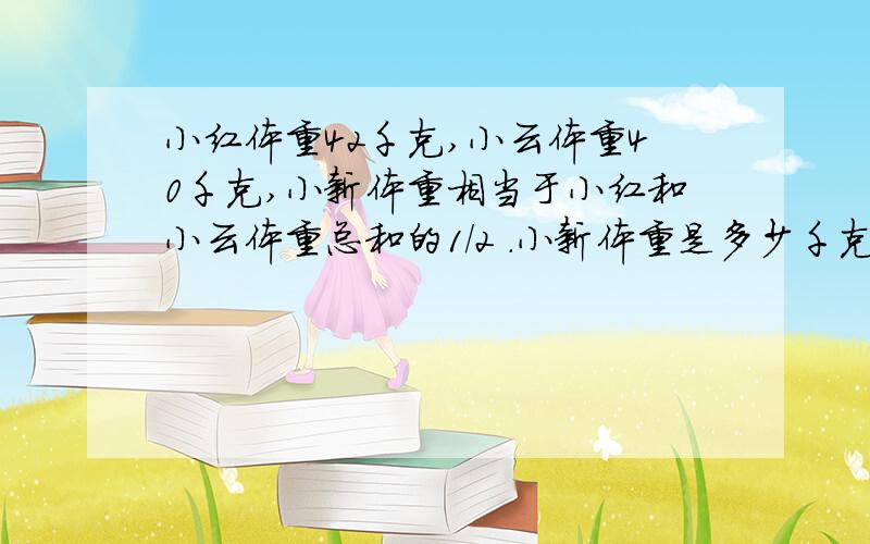 小红体重42千克,小云体重40千克,小新体重相当于小红和小云体重总和的1/2 .小新体重是多少千克?详细