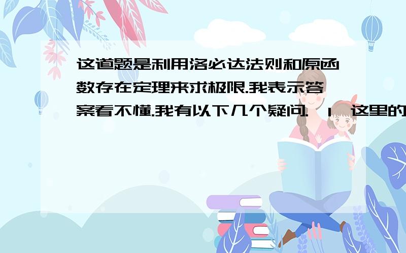 这道题是利用洛必达法则和原函数存在定理来求极限.我表示答案看不懂.我有以下几个疑问.  1,这里的ln是怎么来的? 2,为何又出现x平方做分母? 3,这里运用到了等价无穷小量的替换吧?.但是我