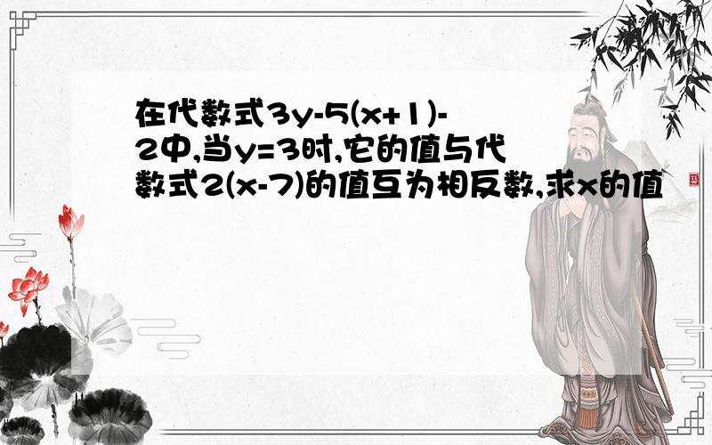 在代数式3y-5(x+1)-2中,当y=3时,它的值与代数式2(x-7)的值互为相反数,求x的值