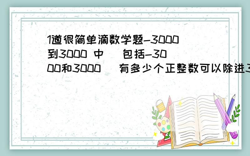 1道很简单滴数学题-3000到3000 中 （包括-3000和3000） 有多少个正整数可以除进3