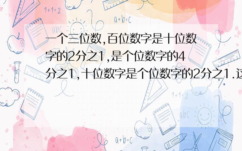 一个三位数,百位数字是十位数字的2分之1,是个位数字的4分之1,十位数字是个位数字的2分之1.这个三位数可以是多少?