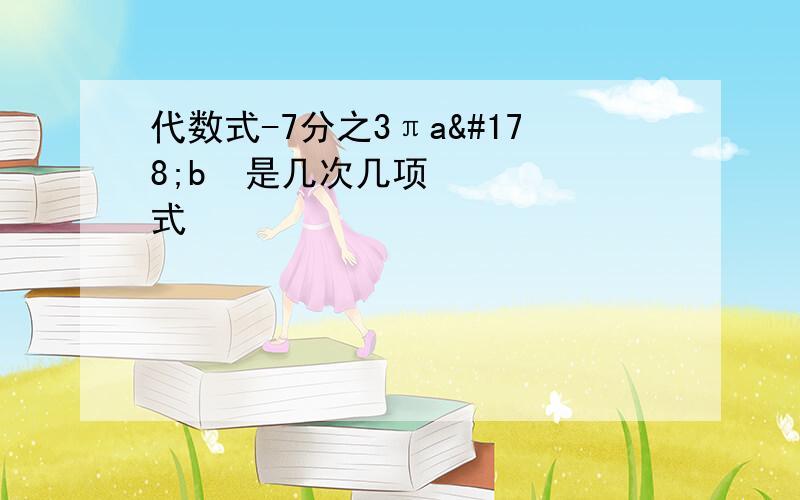 代数式-7分之3πa²b²是几次几项式