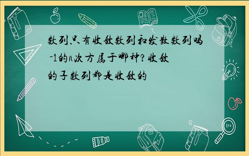 数列只有收敛数列和发散数列吗 -1的n次方属于哪种?收敛的子数列都是收敛的