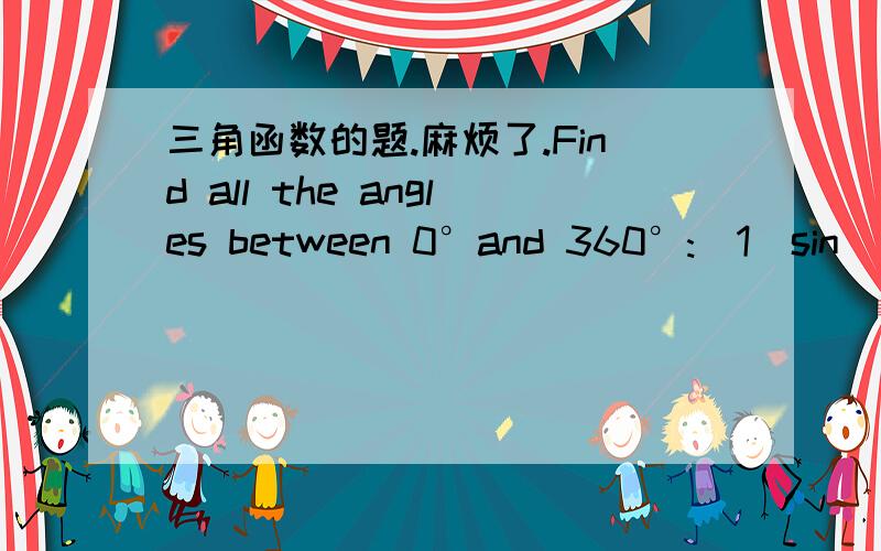 三角函数的题.麻烦了.Find all the angles between 0°and 360°:(1)sin(2x-30°)=cos30°(2)3sinYcosY=2cos^2 Y(3)2tan^2 Z +11secZ+7=0详细过程.麻烦了