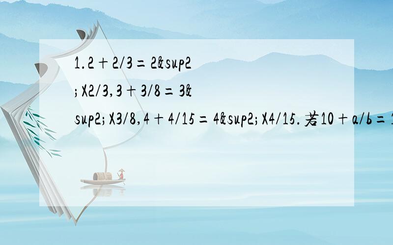 1.2+2/3=2²X2/3,3+3/8=3²X3/8,4+4/15=4²X4/15.若10+a/b=10²Xa/b(a,b为正整数）求a²+ab/b×a²/a²-b²的值我已经化简完了 为a²/b 就是不会求值2.实数x、y满足x²+y²+8x+8y+6y+25=0,求