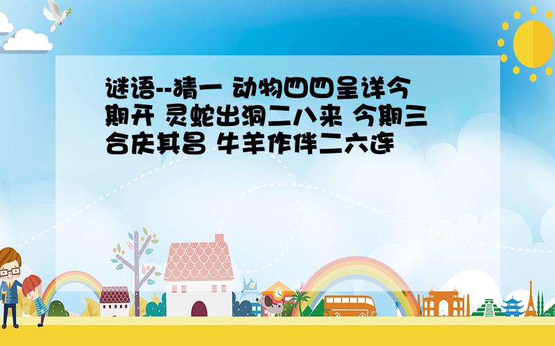 谜语--猜一 动物四四呈详今期开 灵蛇出洞二八来 今期三合庆其昌 牛羊作伴二六连