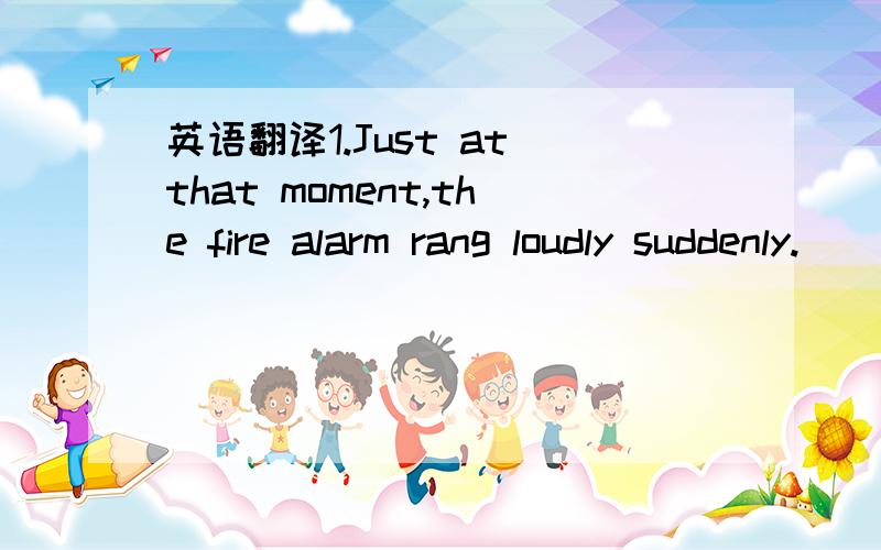 英语翻译1.Just at that moment,the fire alarm rang loudly suddenly._____________________________________________2.We should do our homework on our own.We shouldn't copy the others._______________________________________________3.Huck found a watch