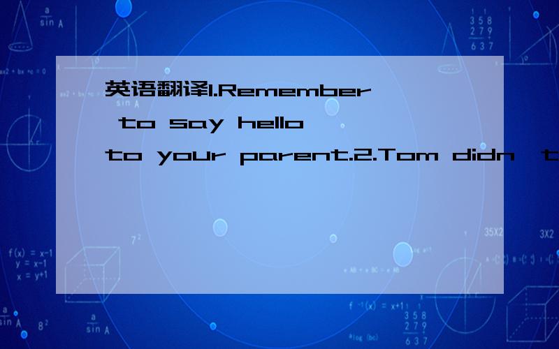 英语翻译1.Remember to say hello to your parent.2.Tom didn't know how to finish the work in such a short time.