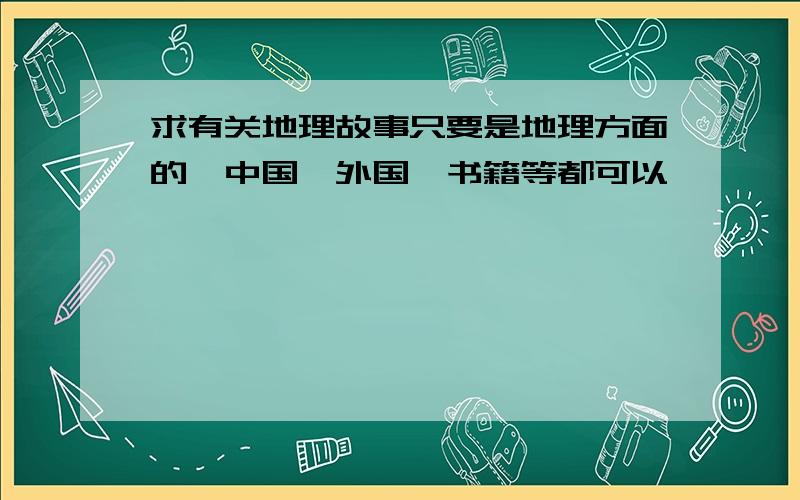 求有关地理故事只要是地理方面的,中国、外国、书籍等都可以