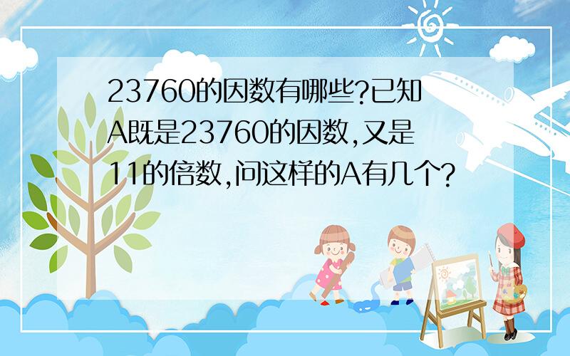 23760的因数有哪些?已知A既是23760的因数,又是11的倍数,问这样的A有几个?