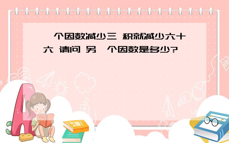 一个因数减少三 积就减少六十六 请问 另一个因数是多少?