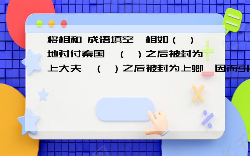 将相和 成语填空蔺相如（ ）地对付秦国,（ ）之后被封为上大夫,（ ）之后被封为上卿,因而引起廉颇不满.廉颇（ ）,（ ）立下大功,是一个（ ）的大将军,但他（ ）,在蔺相如的帮助下,他能