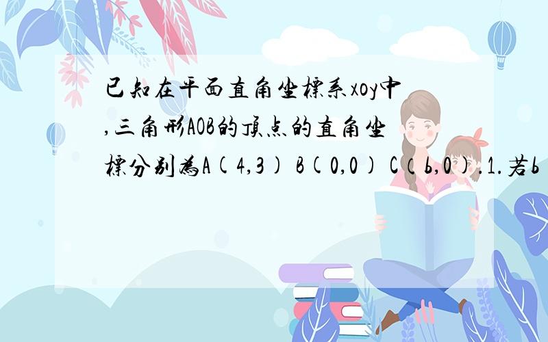 已知在平面直角坐标系xoy中,三角形AOB的顶点的直角坐标分别为A(4,3) B(0,0) C（b,0).1.若b =5,则 cos2A=?2.若三角形AOB为锐角三角形,求b的取值范围.