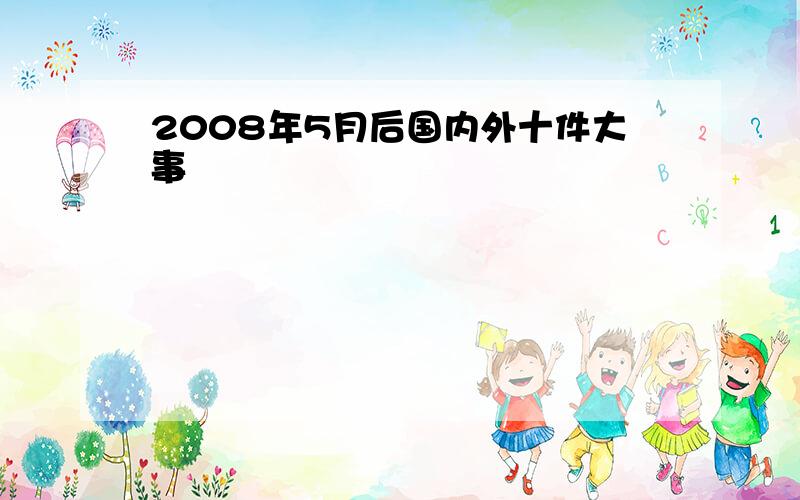 2008年5月后国内外十件大事