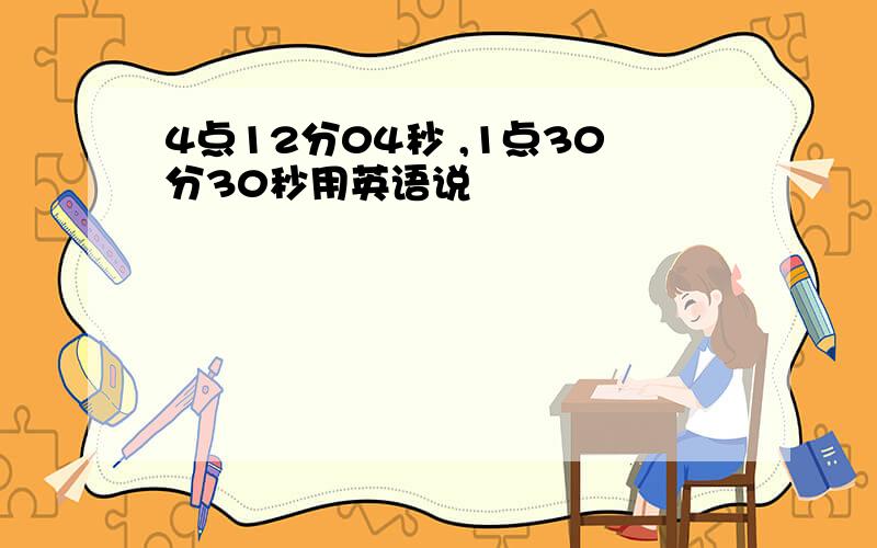 4点12分04秒 ,1点30分30秒用英语说