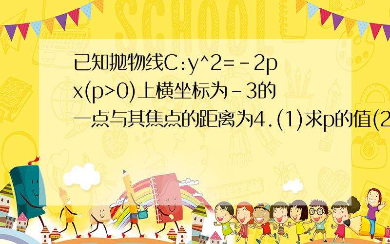 已知抛物线C:y^2=-2px(p>0)上横坐标为-3的一点与其焦点的距离为4.(1)求p的值(2)设动直线y=k(x+2)于抛物线C相交于A,B两点,问：在x轴上是否存在于k的去值无关的定点M,使得∠AMB被x轴平分?若存在,求出