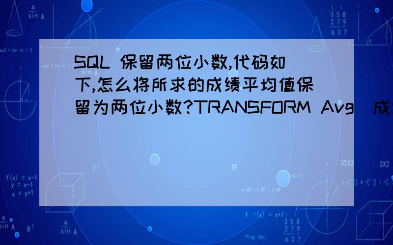 SQL 保留两位小数,代码如下,怎么将所求的成绩平均值保留为两位小数?TRANSFORM Avg(成绩.成绩) AS 成绩之平均值SELECT 成绩.学号,Avg(成绩.成绩) AS 平均成绩FROM 成绩GROUP BY 成绩.学号PIVOT 成绩.课程