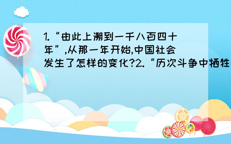 1.“由此上溯到一千八百四十年”,从那一年开始,中国社会发生了怎样的变化?2.“历次斗争中牺牲的人民英雄”,举两例.3.中共八大和中共十一届三中全会（ ）1.都体现了实事求是的精神 2.都