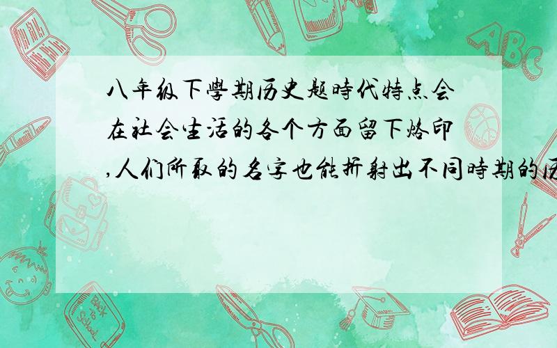 八年级下学期历史题时代特点会在社会生活的各个方面留下烙印,人们所取的名字也能折射出不同时期的历史情况.按先后顺序排列下列人名所反映的新中国历史进程,正确的是（ ） ①马文革