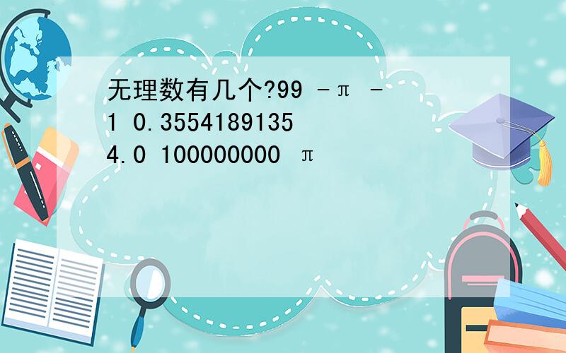 无理数有几个?99 -π -1 0.35541891354.0 100000000 π