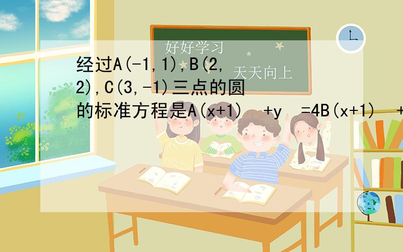 经过A(-1,1),B(2,2),C(3,-1)三点的圆的标准方程是A(x+1)²+y²=4B(x+1)²+y²=5C(x-1)²+y²=4D(x-1)²+y²=5