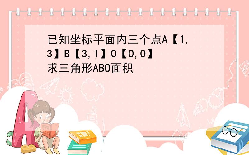 已知坐标平面内三个点A【1,3】B【3,1】0【0,0】求三角形ABO面积