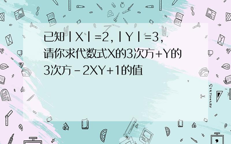 已知|X|=2,|Y|=3,请你求代数式X的3次方+Y的3次方-2XY+1的值