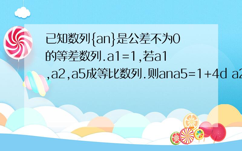 已知数列{an}是公差不为0的等差数列.a1=1,若a1,a2,a5成等比数列.则ana5=1+4d a2=1+d 1+4d=(1+d)^2 d^2-2d=0 d≠0 d=2 an=1+2(n-1)=2n-1想知道第三步a5=a2^2是为什么