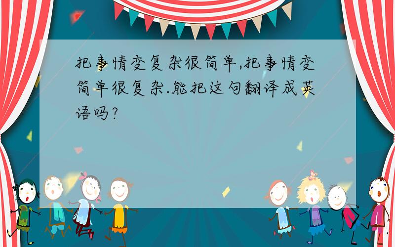 把事情变复杂很简单,把事情变简单很复杂.能把这句翻译成英语吗?