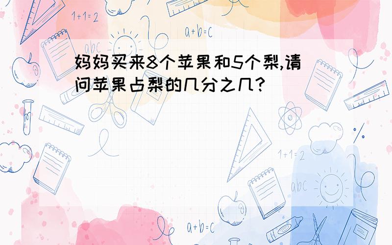 妈妈买来8个苹果和5个梨,请问苹果占梨的几分之几?